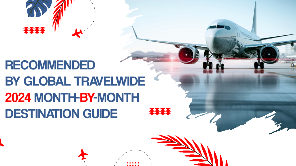 RECOMMENDED BY GLOBAL TRAVELWIDE: 2024 MONTH-BY-MONTH DESTINATION GUIDE