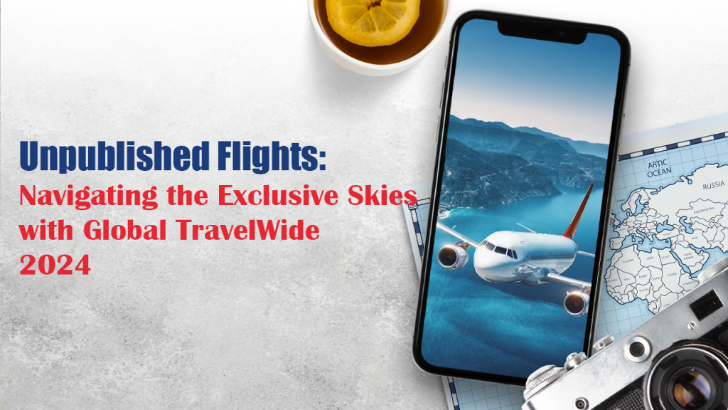 Unpublished Flights: Navigating the Exclusive Skies with Global TravelWide 2024
