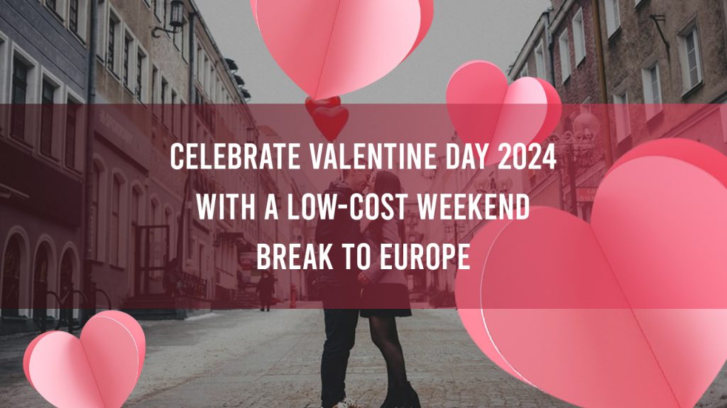 CELEBRATE VALENTINE DAY 2024 WITH A LOW-COST WEEKEND BREAK TO EUROPE